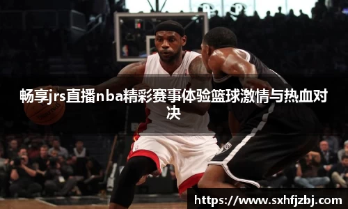 畅享jrs直播nba精彩赛事体验篮球激情与热血对决