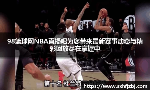 98篮球网NBA直播吧为您带来最新赛事动态与精彩回放尽在掌握中