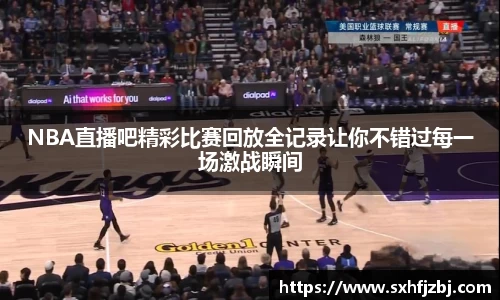 NBA直播吧精彩比赛回放全记录让你不错过每一场激战瞬间