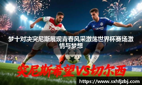 梦十对决突尼斯展现青春风采激荡世界杯赛场激情与梦想