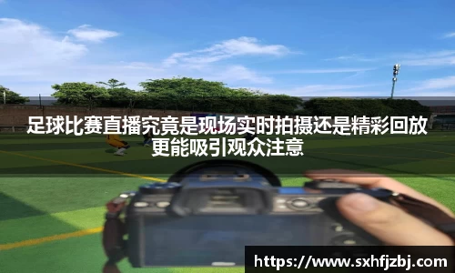 足球比赛直播究竟是现场实时拍摄还是精彩回放更能吸引观众注意