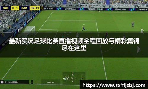 最新实况足球比赛直播视频全程回放与精彩集锦尽在这里