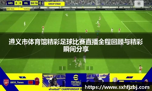 遵义市体育馆精彩足球比赛直播全程回顾与精彩瞬间分享