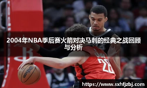2004年NBA季后赛火箭对决马刺的经典之战回顾与分析