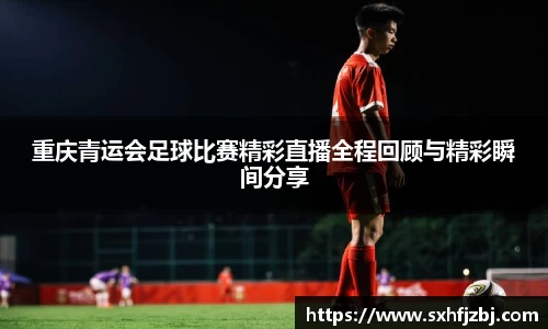 重庆青运会足球比赛精彩直播全程回顾与精彩瞬间分享