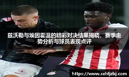 兹沃勒与埃因霍温的精彩对决结果揭晓，赛季走势分析与球员表现点评