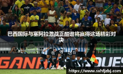 巴西国际与塞阿拉激战正酣谁将赢得这场精彩对决