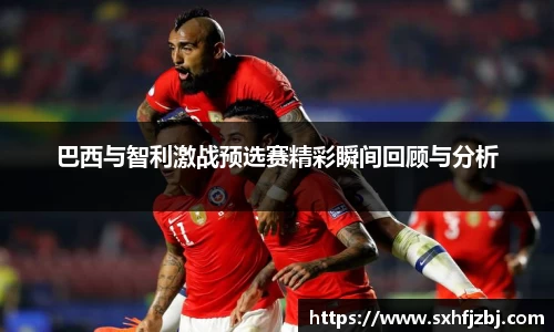 巴西与智利激战预选赛精彩瞬间回顾与分析