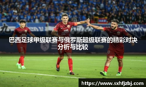 巴西足球甲级联赛与俄罗斯超级联赛的精彩对决分析与比较