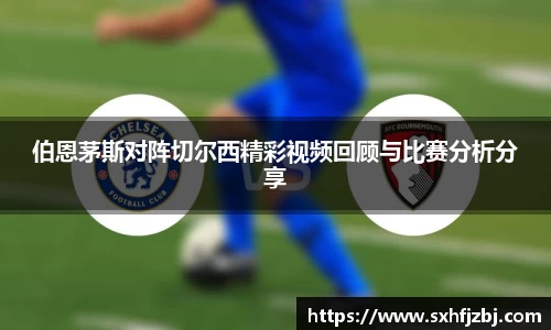 伯恩茅斯对阵切尔西精彩视频回顾与比赛分析分享