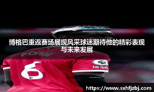 博格巴重返赛场展现风采球迷期待他的精彩表现与未来发展