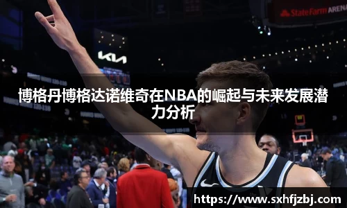 博格丹博格达诺维奇在NBA的崛起与未来发展潜力分析