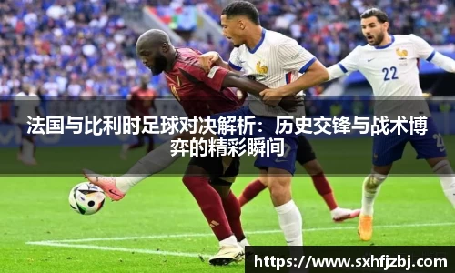法国与比利时足球对决解析：历史交锋与战术博弈的精彩瞬间
