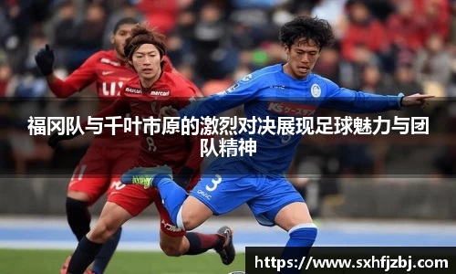 福冈队与千叶市原的激烈对决展现足球魅力与团队精神
