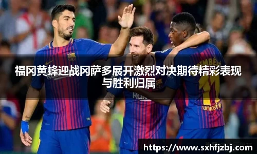 福冈黄蜂迎战冈萨多展开激烈对决期待精彩表现与胜利归属